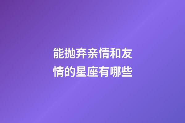 能抛弃亲情和友情的星座有哪些-第1张-星座运势-玄机派