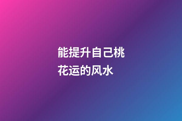 能提升自己桃花运的风水