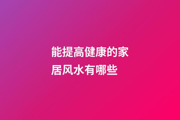 能提高健康的家居风水有哪些
