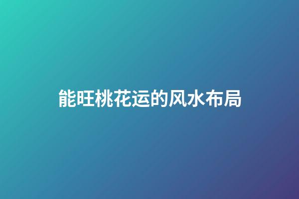 能旺桃花运的风水布局