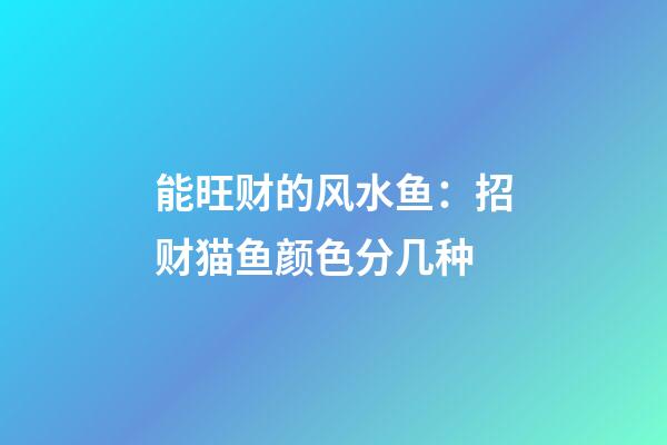 能旺财的风水鱼：招财猫鱼颜色分几种