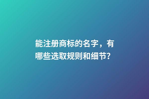 能注册商标的名字，有哪些选取规则和细节？-第1张-商标起名-玄机派