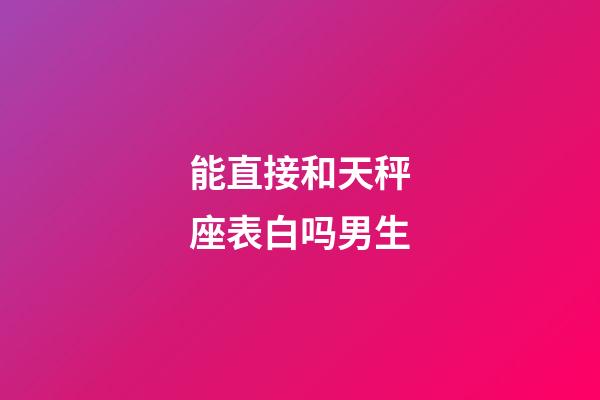 能直接和天秤座表白吗男生-第1张-星座运势-玄机派