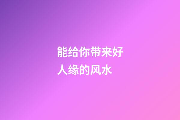 能给你带来好人缘的风水