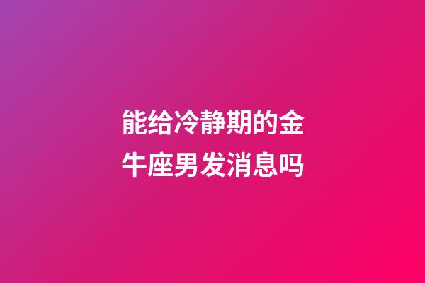 能给冷静期的金牛座男发消息吗-第1张-星座运势-玄机派
