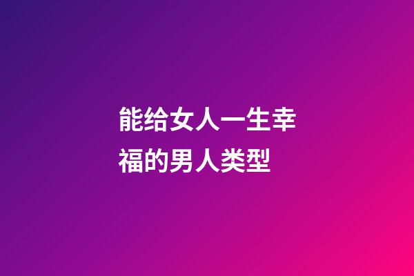 能给女人一生幸福的男人类型