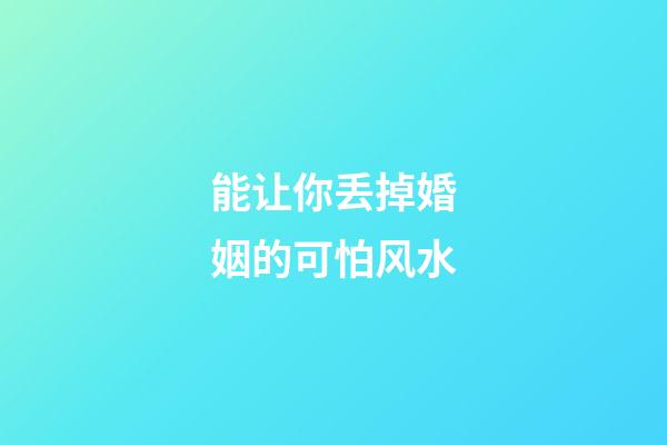 能让你丢掉婚姻的可怕风水