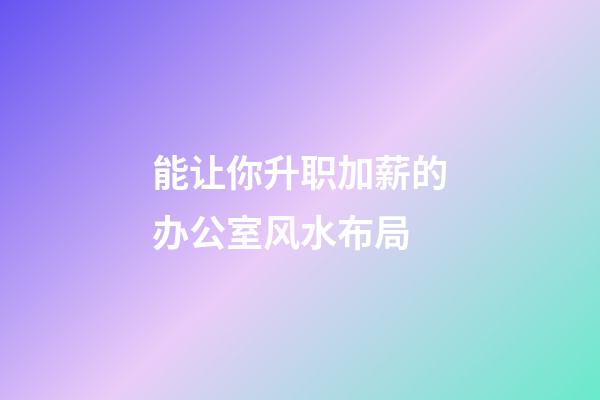 能让你升职加薪的办公室风水布局