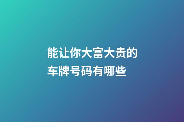 能让你大富大贵的车牌号码有哪些
