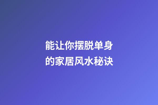 能让你摆脱单身的家居风水秘诀