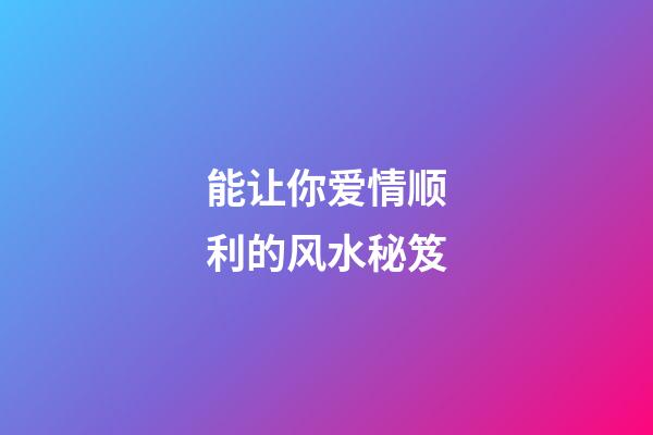 能让你爱情顺利的风水秘笈