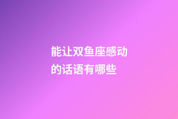 能让双鱼座感动的话语有哪些-第1张-星座运势-玄机派