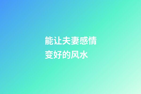 能让夫妻感情变好的风水