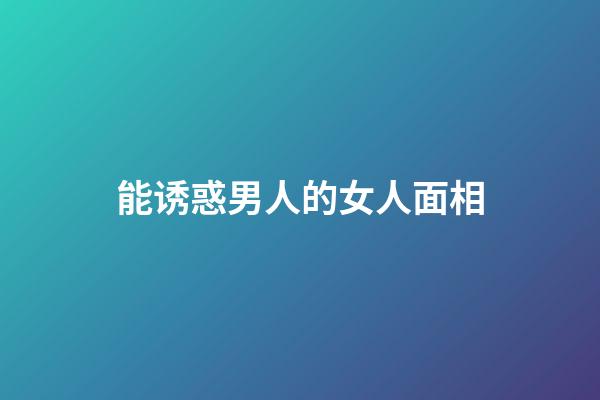 能诱惑男人的女人面相