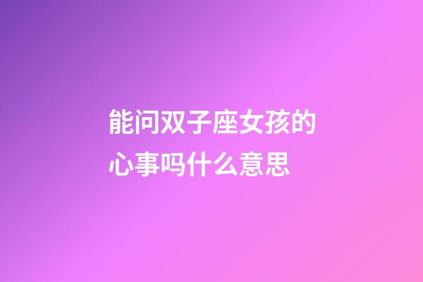 能问双子座女孩的心事吗什么意思-第1张-星座运势-玄机派