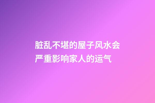 脏乱不堪的屋子风水会严重影响家人的运气