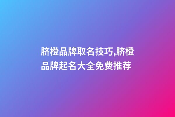脐橙品牌取名技巧,脐橙品牌起名大全免费推荐-第1张-商标起名-玄机派