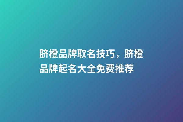 脐橙品牌取名技巧，脐橙品牌起名大全免费推荐-第1张-商标起名-玄机派