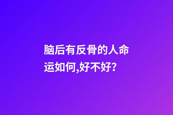 脑后有反骨的人命运如何,好不好？