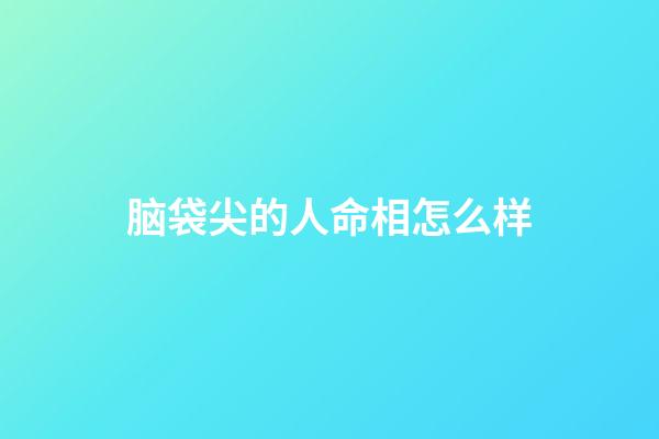 脑袋尖的人命相怎么样