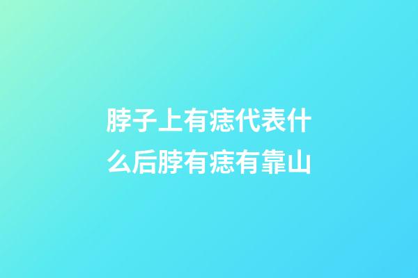 脖子上有痣代表什么?后脖有痣有靠山