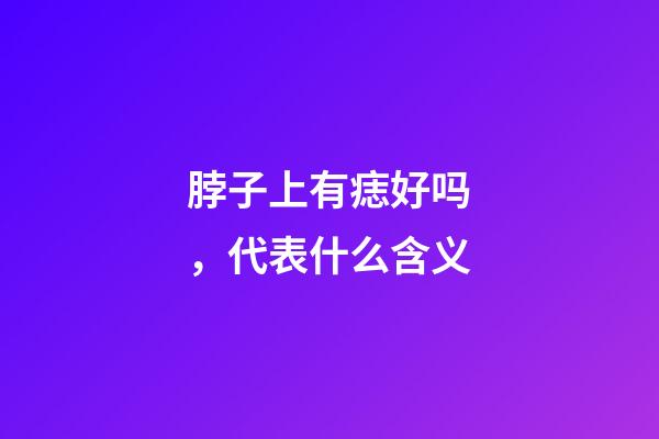 脖子上有痣好吗，代表什么含义