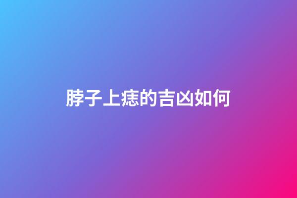 脖子上痣的吉凶如何