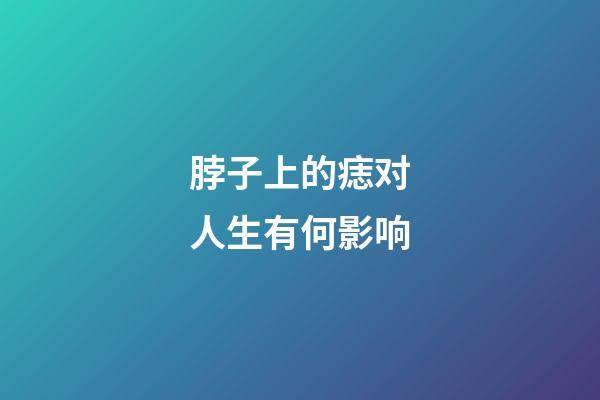 脖子上的痣对人生有何影响