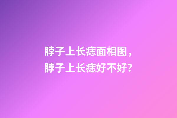 脖子上长痣面相图，脖子上长痣好不好？