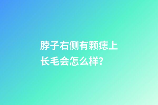 脖子右侧有颗痣上长毛会怎么样？