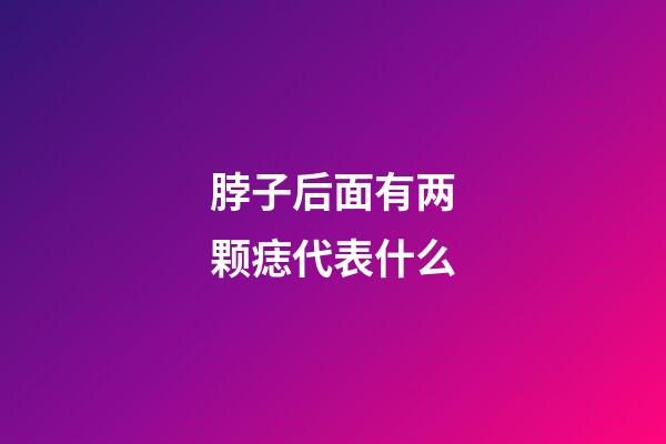 脖子后面有两颗痣代表什么