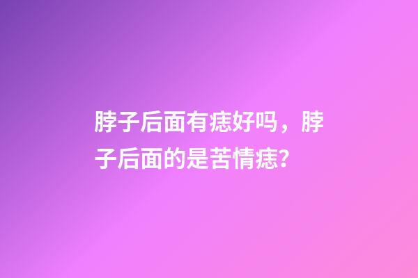 脖子后面有痣好吗，脖子后面的是苦情痣？