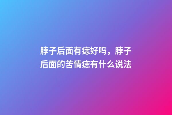 脖子后面有痣好吗，脖子后面的苦情痣有什么说法
