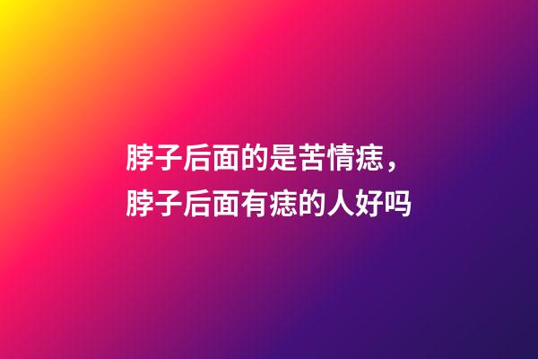 脖子后面的是苦情痣，脖子后面有痣的人好吗