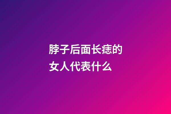 脖子后面长痣的女人代表什么