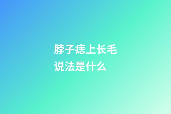 脖子痣上长毛说法是什么