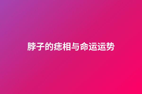 脖子的痣相与命运运势