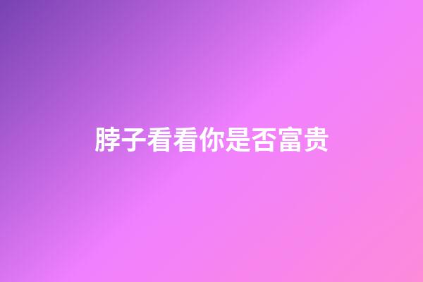 脖子看看你是否富贵