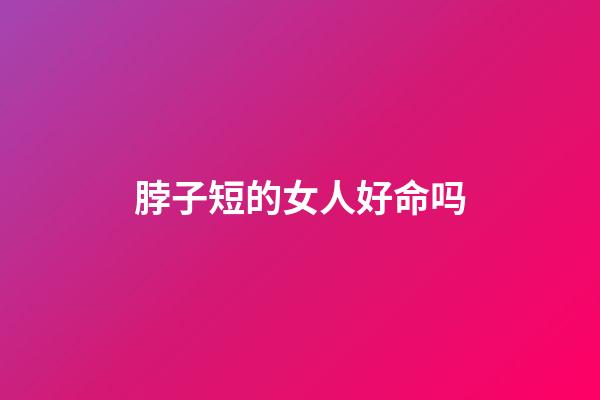 脖子短的女人好命吗