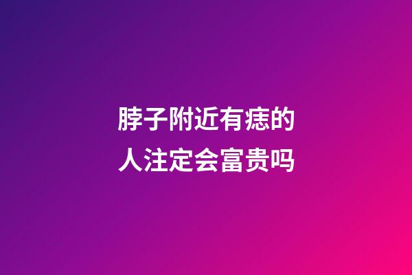 脖子附近有痣的人注定会富贵吗