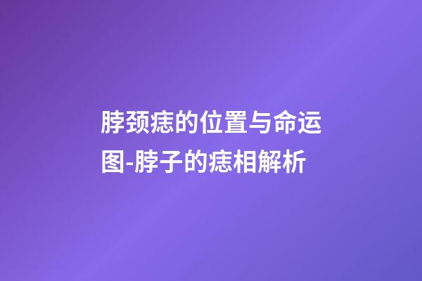 脖颈痣的位置与命运图-脖子的痣相解析