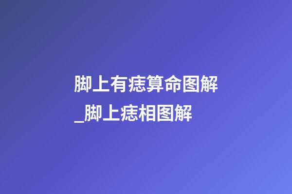 脚上有痣算命图解_脚上痣相图解