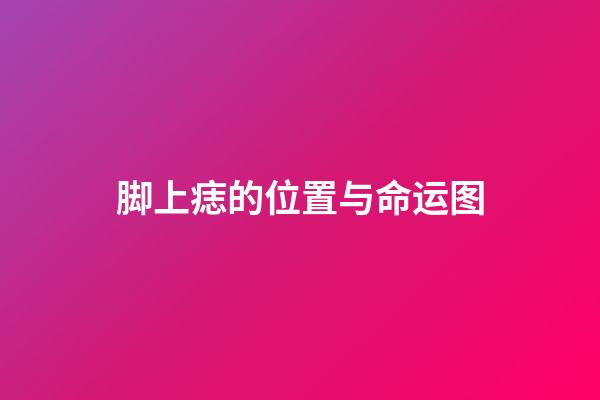 脚上痣的位置与命运图