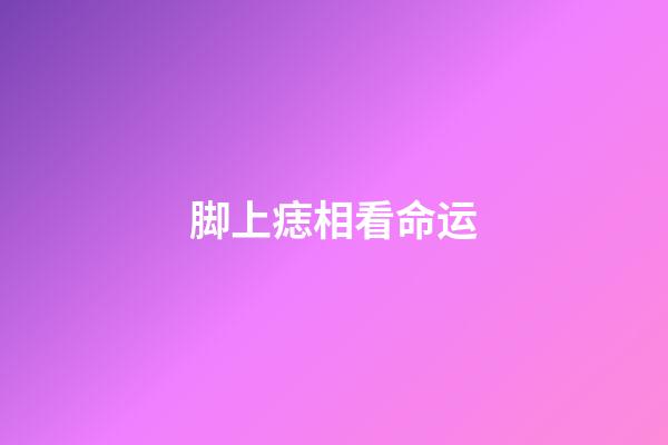 脚上痣相看命运