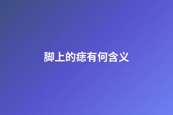 脚上的痣有何含义