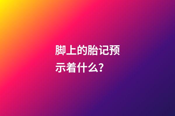 脚上的胎记预示着什么？