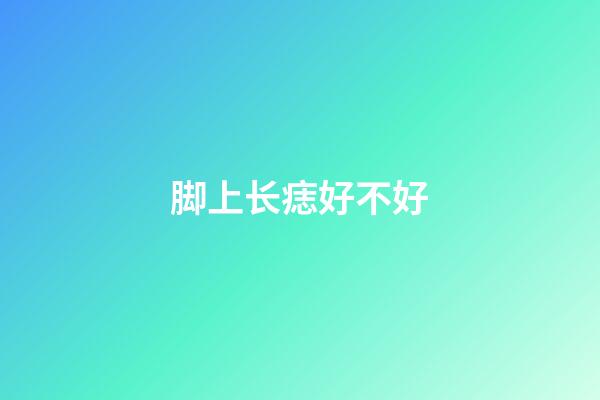 脚上长痣好不好?