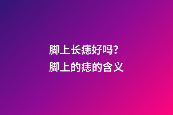 脚上长痣好吗？脚上的痣的含义