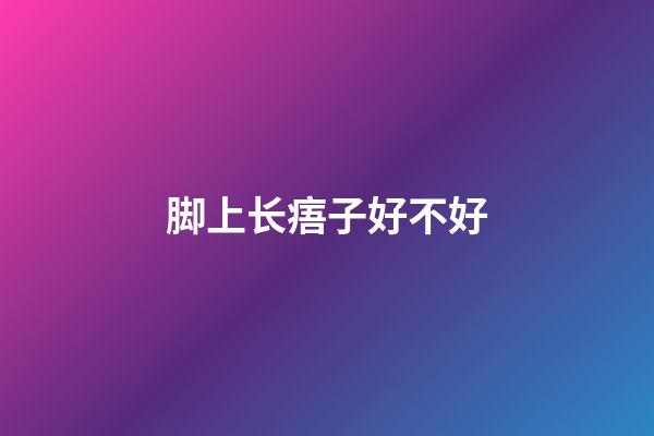 脚上长痦子好不好