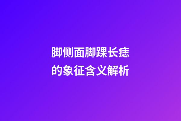 脚侧面脚踝长痣的象征含义解析